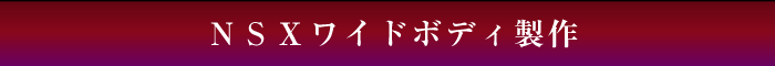 ＮＳＸワイドボディ製作